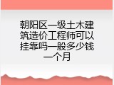 朝阳区一级土木建筑造价工程师可以挂靠吗一般多少钱一个月