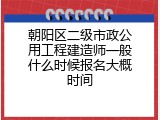 朝阳区二级市政公用工程建造师一般什么时候报名大概时间