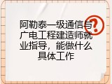 阿勒泰一级通信与广电工程建造师就业指导，能做什么具体工作