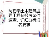 阿勒泰土木建筑监理工程师报考条件速查，详细分析报名要求