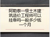 阿勒泰一级土木建筑造价工程师可以挂靠吗一般多少钱一个月