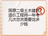 固原二级土木建筑造价工程师一年考几次总共需要花多少钱