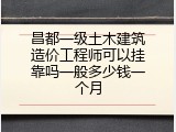 昌都一级土木建筑造价工程师可以挂靠吗一般多少钱一个月