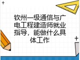 钦州一级通信与广电工程建造师就业指导，能做什么具体工作