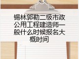 锡林郭勒二级市政公用工程建造师一般什么时候报名大概时间