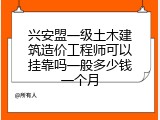 兴安盟一级土木建筑造价工程师可以挂靠吗一般多少钱一个月