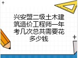 兴安盟二级土木建筑造价工程师一年考几次总共需要花多少钱