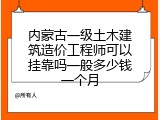 内蒙古一级土木建筑造价工程师可以挂靠吗一般多少钱一个月