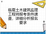 临夏土木建筑监理工程师报考条件速查，详细分析报名要求
