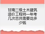 甘南二级土木建筑造价工程师一年考几次总共需要花多少钱
