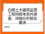 白银土木建筑监理工程师报考条件速查，详细分析报名要求
