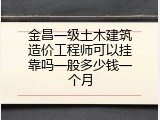 金昌一级土木建筑造价工程师可以挂靠吗一般多少钱一个月