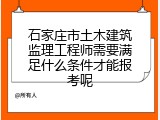 石家庄市土木建筑监理工程师需要满足什么条件才能报考呢