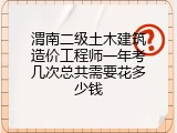 渭南二级土木建筑造价工程师一年考几次总共需要花多少钱