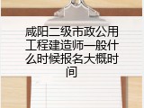 咸阳二级市政公用工程建造师一般什么时候报名大概时间