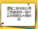 渭南二级市政公用工程建造师一般什么时候报名大概时间