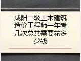 咸阳二级土木建筑造价工程师一年考几次总共需要花多少钱