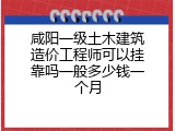 咸阳一级土木建筑造价工程师可以挂靠吗一般多少钱一个月