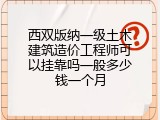 西双版纳一级土木建筑造价工程师可以挂靠吗一般多少钱一个月