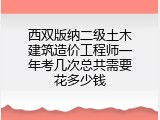 西双版纳二级土木建筑造价工程师一年考几次总共需要花多少钱