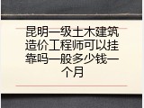 昆明一级土木建筑造价工程师可以挂靠吗一般多少钱一个月