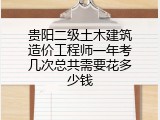 贵阳二级土木建筑造价工程师一年考几次总共需要花多少钱