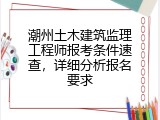 潮州土木建筑监理工程师报考条件速查，详细分析报名要求