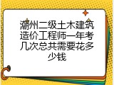 潮州二级土木建筑造价工程师一年考几次总共需要花多少钱