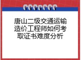 唐山二级交通运输造价工程师如何考取证书难度分析