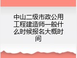 中山二级市政公用工程建造师一般什么时候报名大概时间