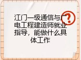 江门一级通信与广电工程建造师就业指导，能做什么具体工作
