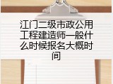 江门二级市政公用工程建造师一般什么时候报名大概时间