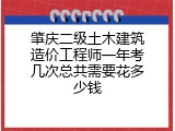 肇庆二级土木建筑造价工程师一年考几次总共需要花多少钱