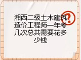 湘西二级土木建筑造价工程师一年考几次总共需要花多少钱