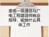 娄底一级通信与广电工程建造师就业指导，能做什么具体工作