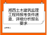 湘西土木建筑监理工程师报考条件速查，详细分析报名要求
