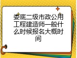 娄底二级市政公用工程建造师一般什么时候报名大概时间