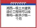 湘西一级土木建筑造价工程师可以挂靠吗一般多少钱一个月