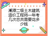 湘潭二级土木建筑造价工程师一年考几次总共需要花多少钱