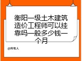 衡阳一级土木建筑造价工程师可以挂靠吗一般多少钱一个月