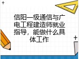 信阳一级通信与广电工程建造师就业指导，能做什么具体工作