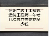 信阳二级土木建筑造价工程师一年考几次总共需要花多少钱