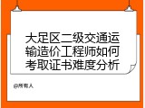 大足区二级交通运输造价工程师如何考取证书难度分析