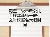 鹤壁二级市政公用工程建造师一般什么时候报名大概时间
