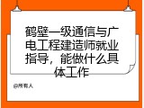 鹤壁一级通信与广电工程建造师就业指导，能做什么具体工作