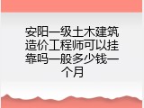安阳一级土木建筑造价工程师可以挂靠吗一般多少钱一个月