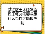 綦江区土木建筑监理工程师需要满足什么条件才能报考呢