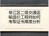 綦江区二级交通运输造价工程师如何考取证书难度分析