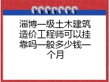 淄博一级土木建筑造价工程师可以挂靠吗一般多少钱一个月