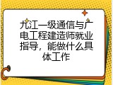 九江一级通信与广电工程建造师就业指导，能做什么具体工作